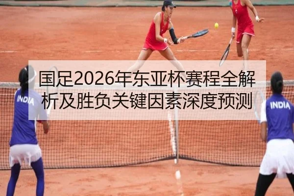 国足2026年东亚杯赛程全解析及胜负关键因素深度预测