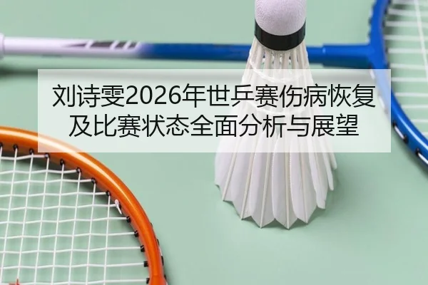 刘诗雯2026年世乒赛伤病恢复及比赛状态全面分析与展望 | 9 GAME SPORTS
